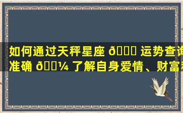 如何通过天秤星座 🐒 运势查询准确 🐼 了解自身爱情、财富和事业运势